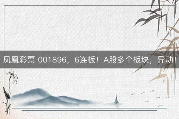 凤凰彩票 001896,6连板!A股多个板块,异动!