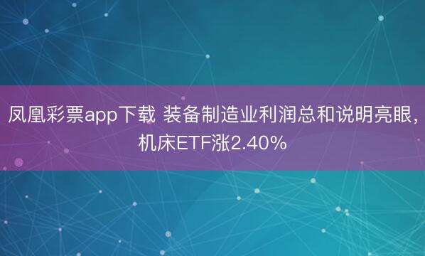 凤凰彩票app下载 装备制造业利润总和说明亮眼，机床ETF涨2.40%