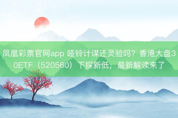 凤凰彩票官网app 哑铃计谋还灵验吗？香港大盘30ETF（520560）下探新低，最新解读来了