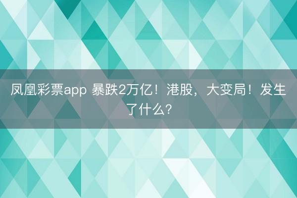 凤凰彩票app 暴跌2万亿!港股,大变局!发生了什么?