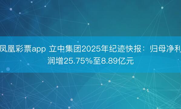 凤凰彩票app 立中集团2025年纪迹快报:归母净利润增25.75%至8.89亿元