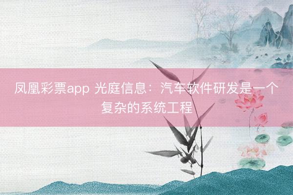 凤凰彩票app 光庭信息：汽车软件研发是一个复杂的系统工程