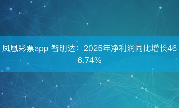 凤凰彩票app 智明达：2025年净利润同比增长466.74%