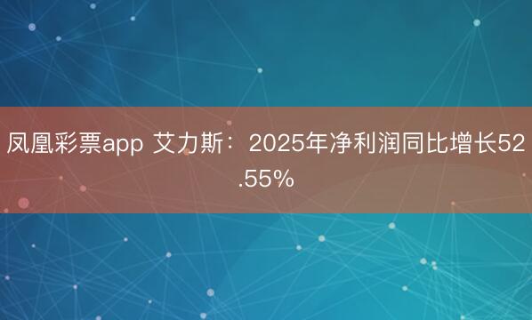 凤凰彩票app 艾力斯：2025年净利润同比增长52.55%