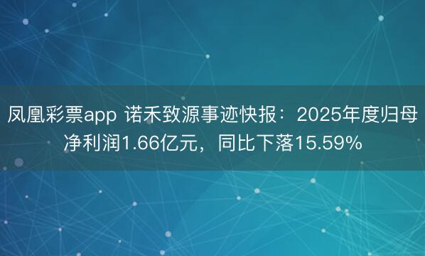 凤凰彩票app 诺禾致源事迹快报：2025年度归母净利润1.66亿元，同比下落15.59%