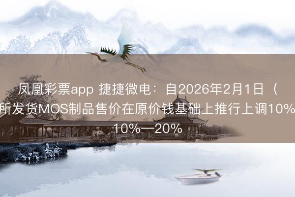 凤凰彩票app 捷捷微电：自2026年2月1日（含）起所发货MOS制品售价在原价钱基础上推行上调10%—20%