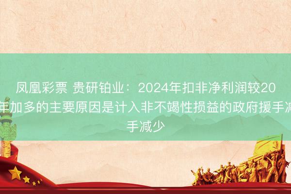 凤凰彩票 贵研铂业：2024年扣非净利润较2023年加多的主要原因是计入非不竭性损益的政府援手减少