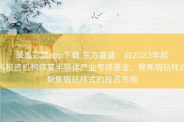 凤凰彩票app下载 东方嘉盛:自2023年起便通过与专科投资机构修复半导体产业专项基金,聚焦瑕玷样式的投资布局