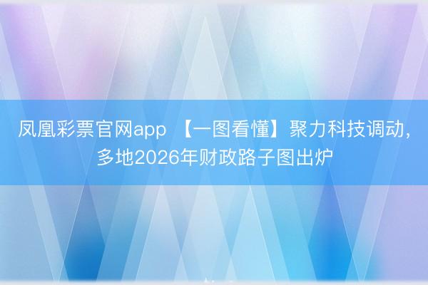 凤凰彩票官网app 【一图看懂】聚力科技调动，多地2026年财政路子图出炉
