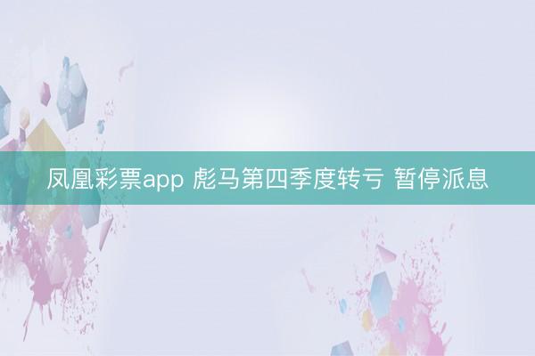 凤凰彩票app 彪马第四季度转亏 暂停派息