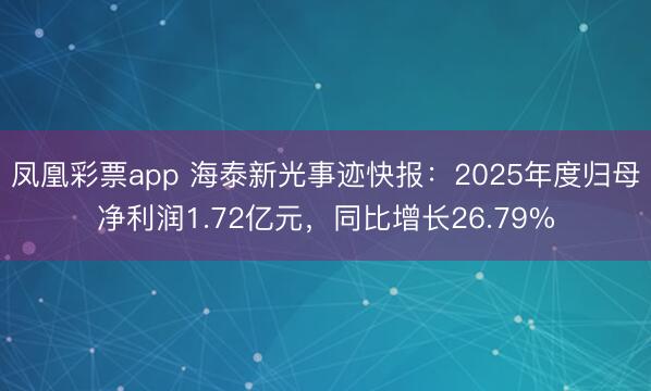凤凰彩票app 海泰新光事迹快报：2025年度归母净利润1.72亿元，同比增长26.79%