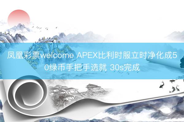 凤凰彩票welcome APEX比利时服立时净化成50绿币手把手造就 30s完成